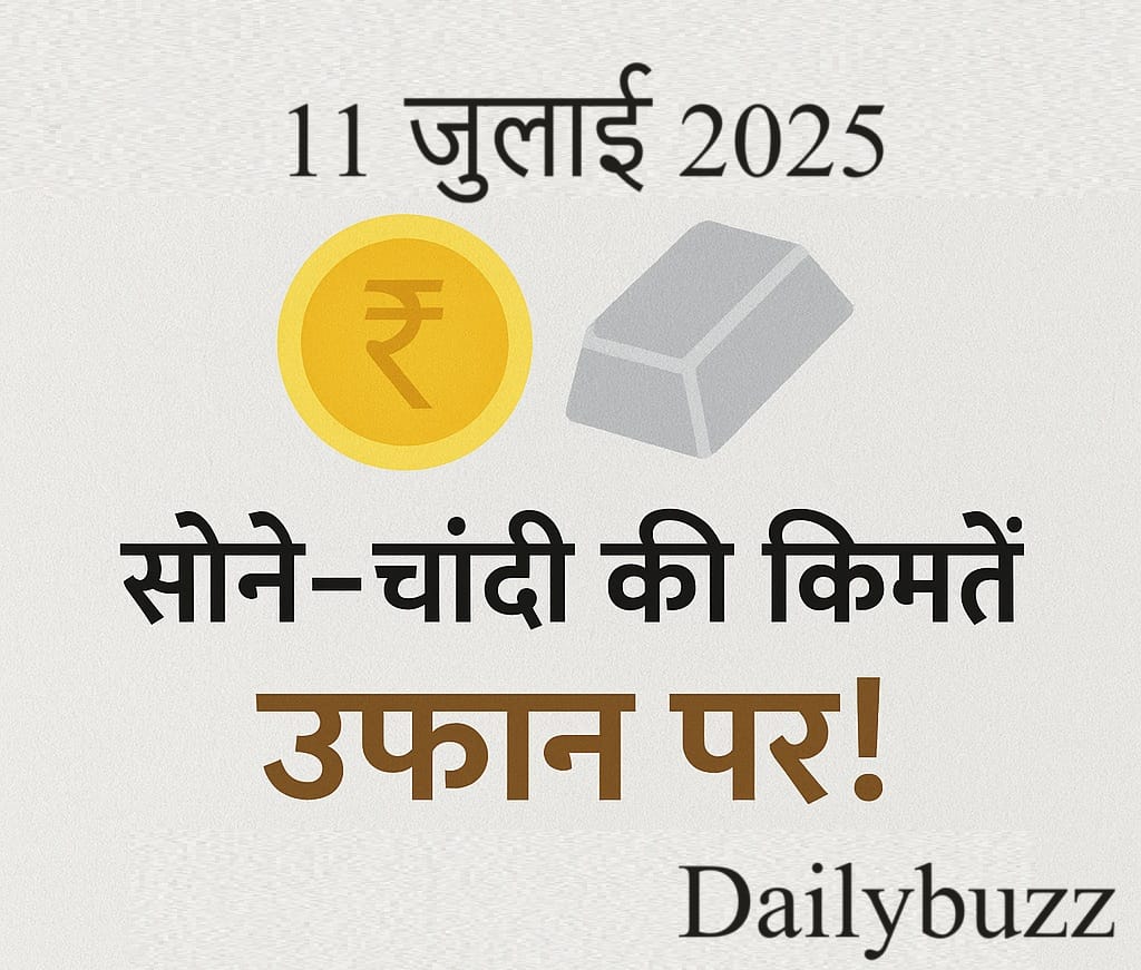 11 जुलाई 2025 को सोने और चांदी की ताज़ा कीमतें – दिल्ली, मुंबई, चेन्नई, कोलकाता में दरें